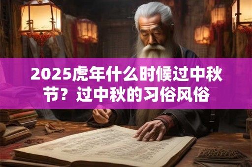 2025虎年什么时候过中秋节？过中秋的习俗风俗
