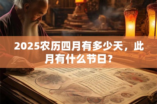 2025农历四月有多少天，此月有什么节日？