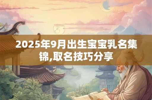 2025年9月出生宝宝乳名集锦,取名技巧分享