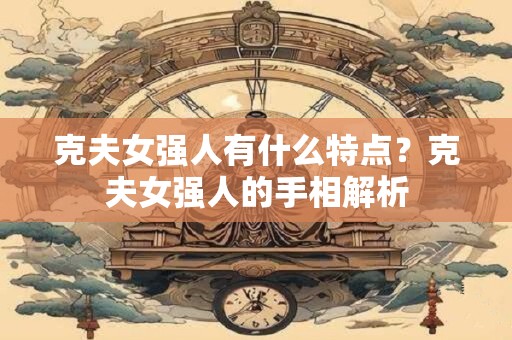克夫女强人有什么特点？克夫女强人的手相解析