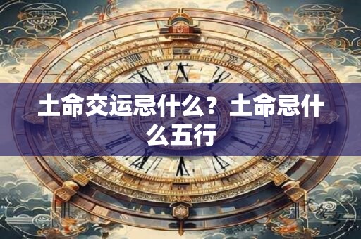 土命交运忌什么？土命忌什么五行