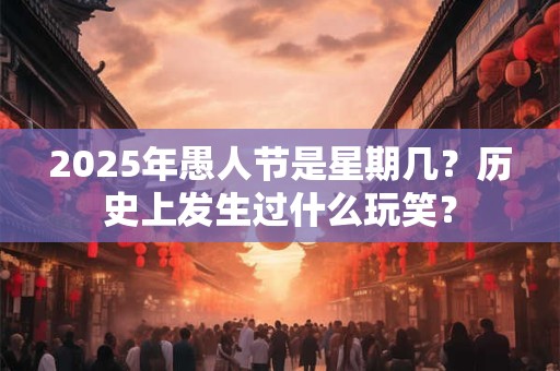 2025年愚人节是星期几？历史上发生过什么玩笑？