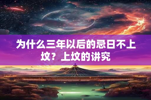 为什么三年以后的忌日不上坟？上坟的讲究