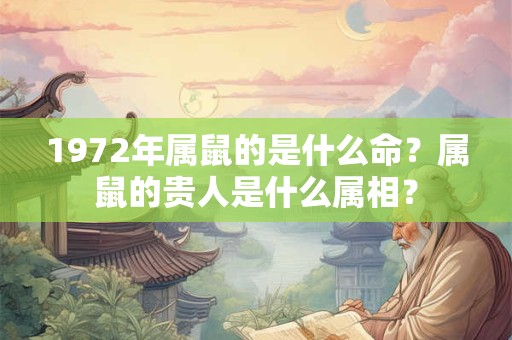 1972年属鼠的是什么命？属鼠的贵人是什么属相？