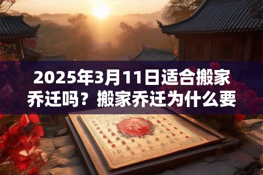 2025年3月11日适合搬家乔迁吗？搬家乔迁为什么要放鞭炮？