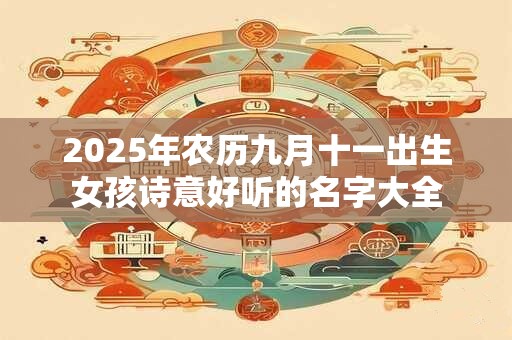 2025年农历九月十一出生女孩诗意好听的名字大全