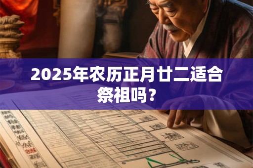 2025年农历正月廿二适合祭祖吗？