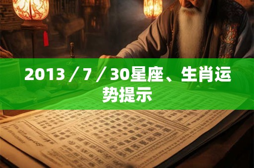 2013／7／30星座、生肖运势提示