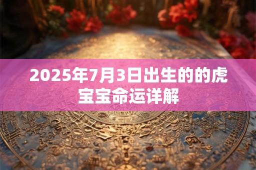 2025年7月3日出生的的虎宝宝命运详解