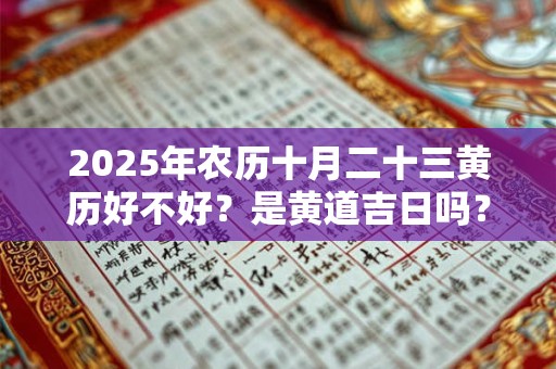 2025年农历十月二十三黄历好不好？是黄道吉日吗？