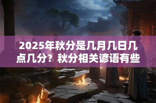 2025年秋分是几月几日几点几分？秋分相关谚语有些什么？