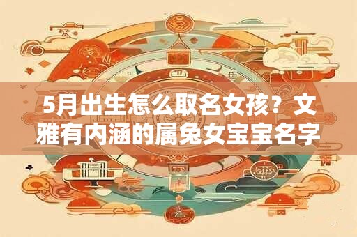 5月出生怎么取名女孩？文雅有内涵的属兔女宝宝名字