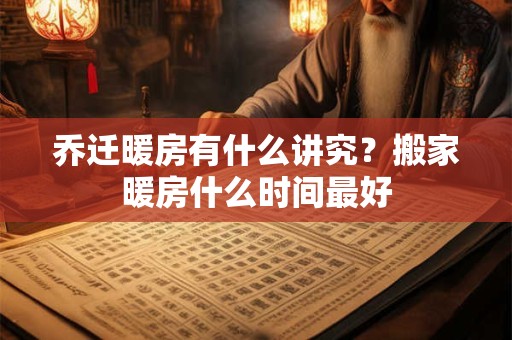 乔迁暖房有什么讲究？搬家暖房什么时间最好