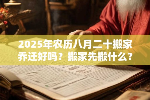 2025年农历八月二十搬家乔迁好吗？搬家先搬什么？