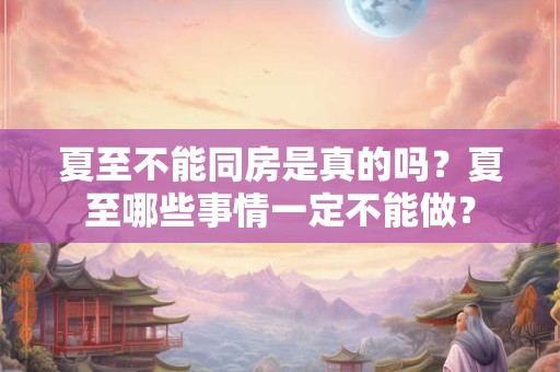 夏至不能同房是真的吗？夏至哪些事情一定不能做？