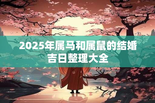 2025年属马和属鼠的结婚吉日整理大全