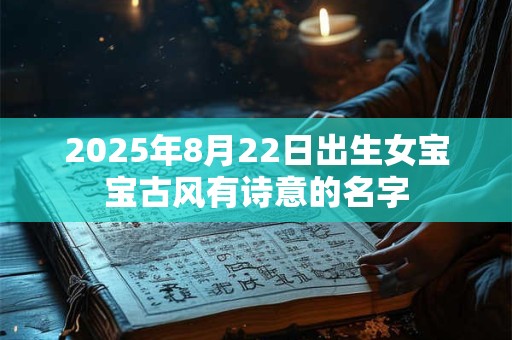 2025年8月22日出生女宝宝古风有诗意的名字