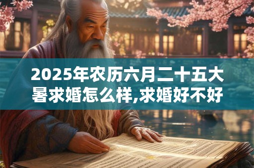 2025年农历六月二十五大暑求婚怎么样,求婚好不好？