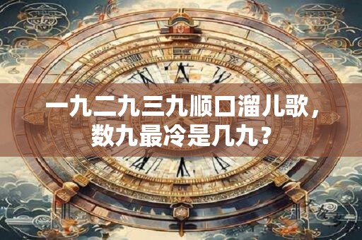 一九二九三九顺口溜儿歌，数九最冷是几九？