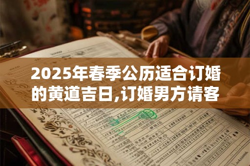 2025年春季公历适合订婚的黄道吉日,订婚男方请客还是女方