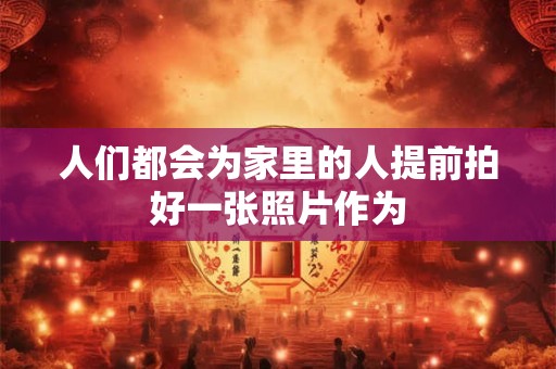 人们都会为家里的人提前拍好一张照片作为