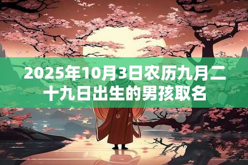 2025年10月3日农历九月二十九日出生的男孩取名