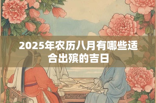 2025年农历八月有哪些适合出殡的吉日