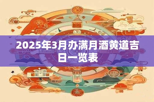 2025年3月办满月酒黄道吉日一览表