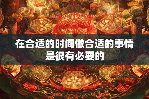 在合适的时间做合适的事情是很有必要的