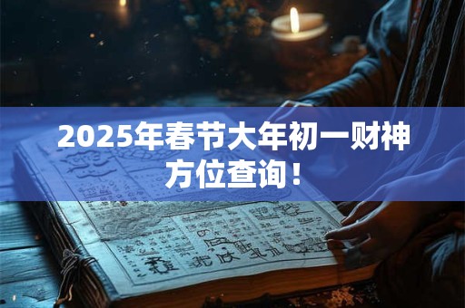 2025年春节大年初一财神方位查询！