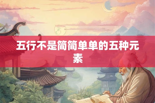五行不是简简单单的五种元素