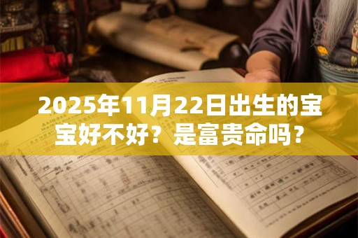 2025年11月22日出生的宝宝好不好？是富贵命吗？
