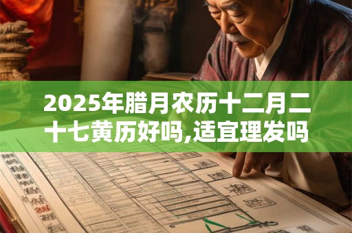 2025年腊月农历十二月二十七黄历好吗,适宜理发吗？