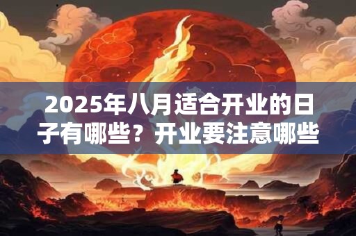 2025年八月适合开业的日子有哪些？开业要注意哪些事情？