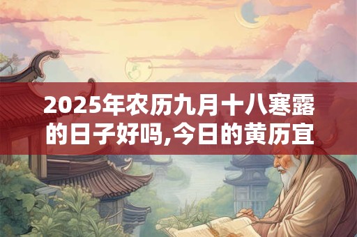 2025年农历九月十八寒露的日子好吗,今日的黄历宜忌查询