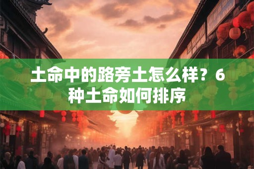 土命中的路旁土怎么样？6种土命如何排序