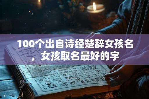 100个出自诗经楚辞女孩名，女孩取名最好的字