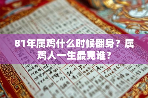 81年属鸡什么时候翻身？属鸡人一生最克谁？