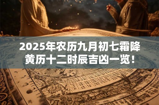 2025年农历九月初七霜降黄历十二时辰吉凶一览！