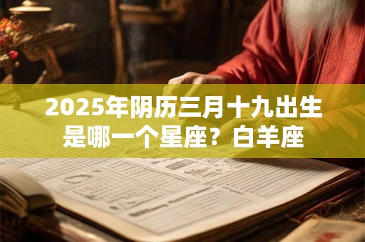 2025年阴历三月十九出生是哪一个星座？白羊座