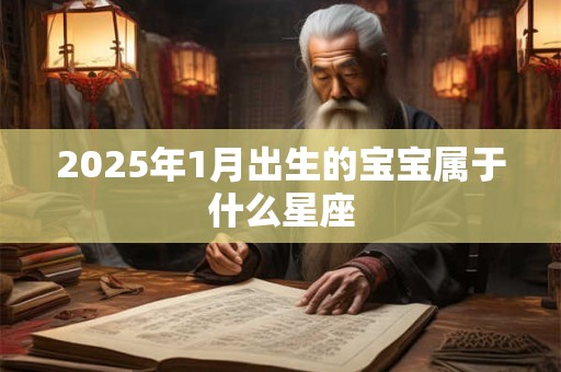 2025年1月出生的宝宝属于什么星座