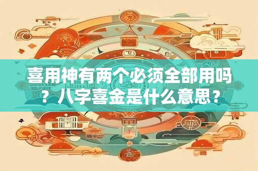 喜用神有两个必须全部用吗？八字喜金是什么意思？