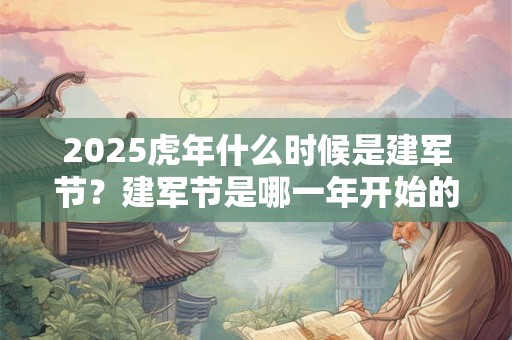 2025虎年什么时候是建军节？建军节是哪一年开始的