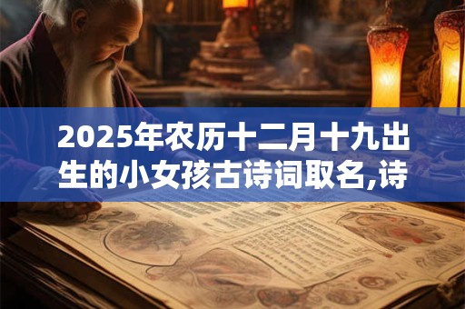 2025年农历十二月十九出生的小女孩古诗词取名,诗意好听的名字