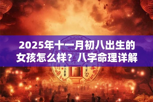 2025年十一月初八出生的女孩怎么样？八字命理详解