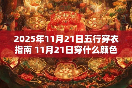 2025年11月21日五行穿衣指南 11月21日穿什么颜色的衣服