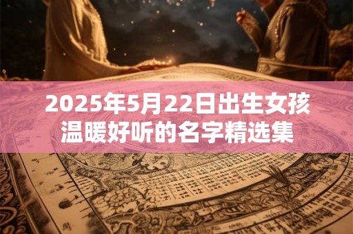 2025年5月22日出生女孩温暖好听的名字精选集