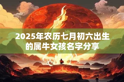2025年农历七月初六出生的属牛女孩名字分享