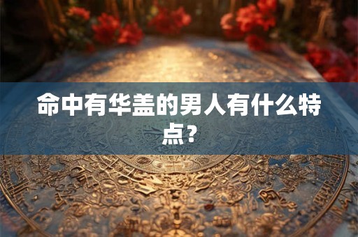 命中有华盖的男人有什么特点？