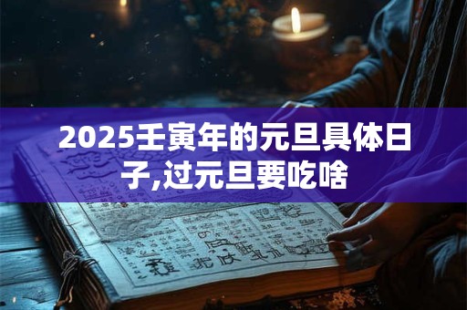 2025壬寅年的元旦具体日子,过元旦要吃啥